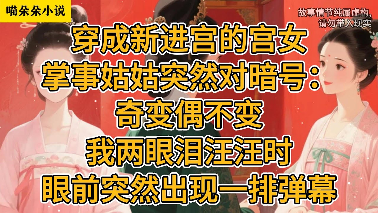 穿成新进宫的宫女。掌事姑姑突然对暗号：奇变偶不变。我两眼泪汪汪时，眼前突然出现一排弹幕。#一口气看完 #小说 #故事