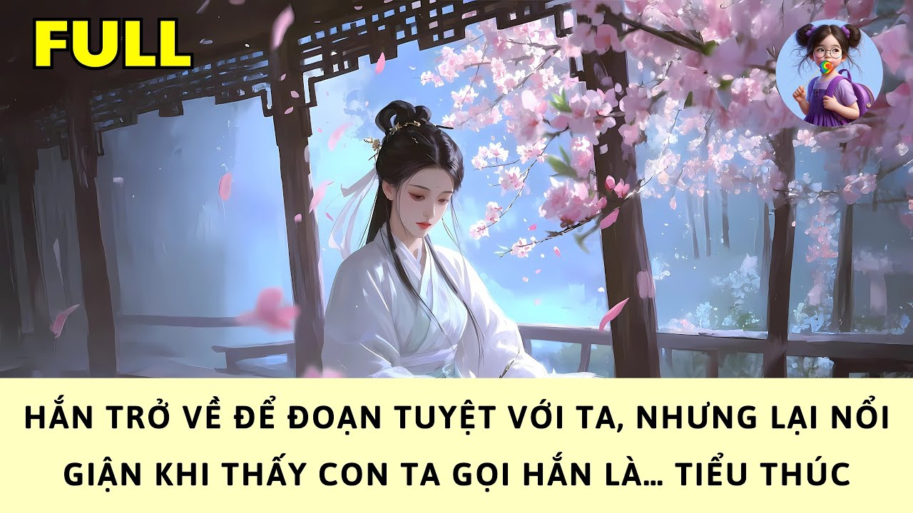 [FULL] HẮN TRỞ VỀ ĐỂ ĐOẠN TUYỆT VỚI TA, NHƯNG LẠI NỔI GIẬN KHI THẤY CON TA GỌI HẮN LÀ TIỂU THÚC