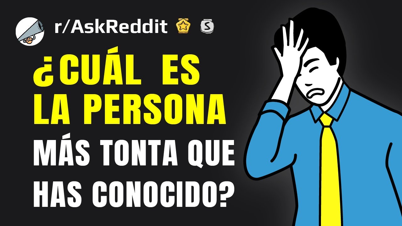 ¿Cuál es la persona más tonta que has conocido?