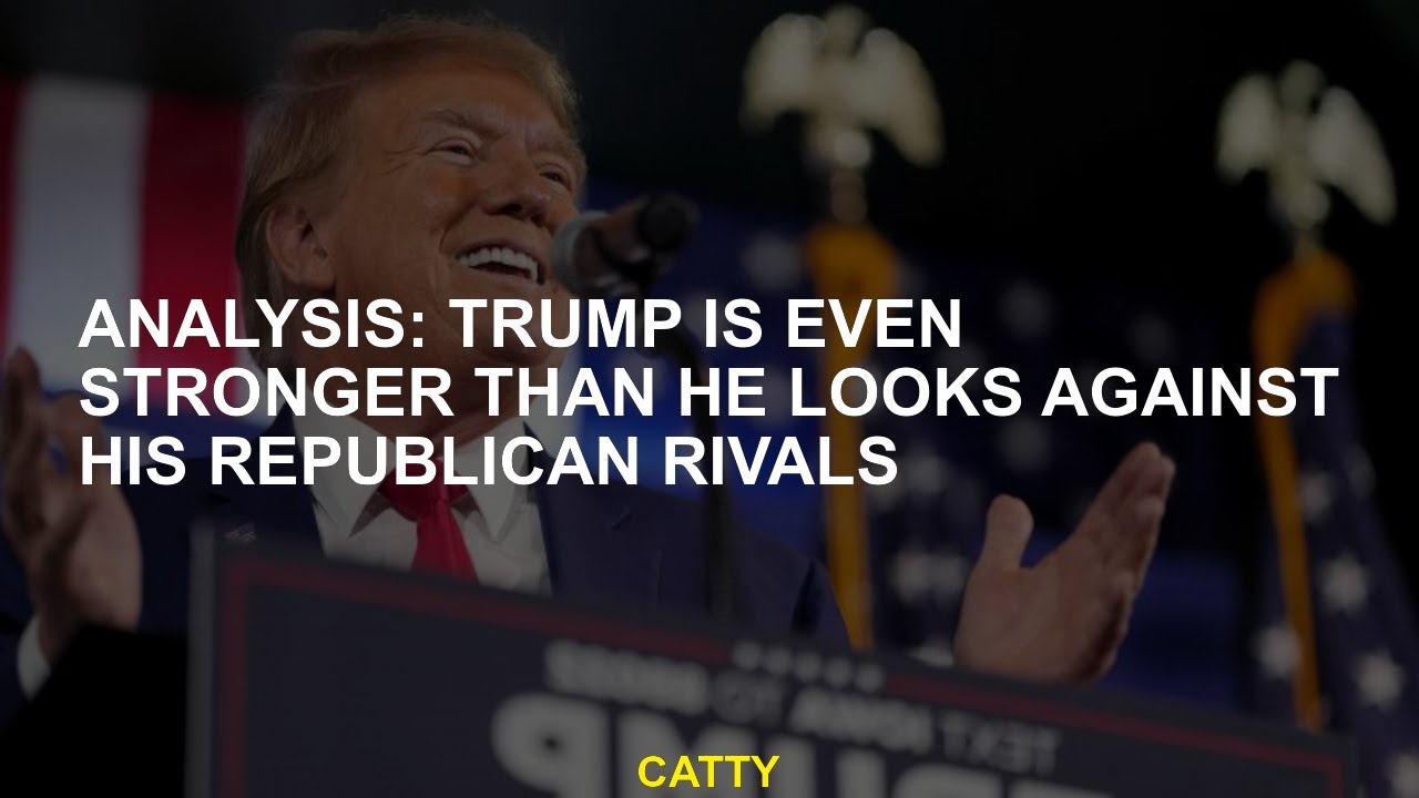 Analysis: Trump is even stronger than he looks against his Republican rivals