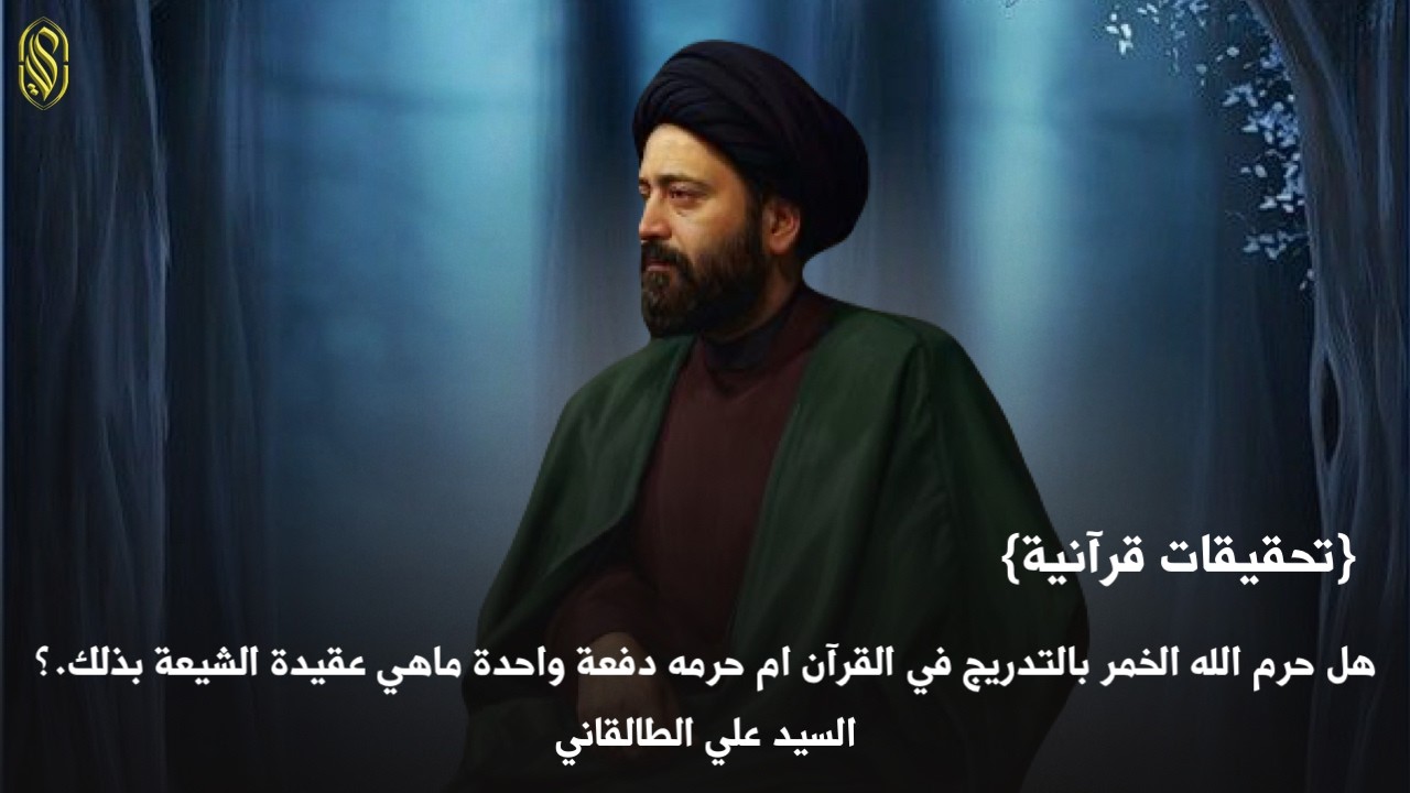 {تحقيقات قرآنية} هل حرم الله الخمر بالتدريج في القرآن ام حرمه دفعة واحدة ماهي عقيدة الشيعة بذلك.؟