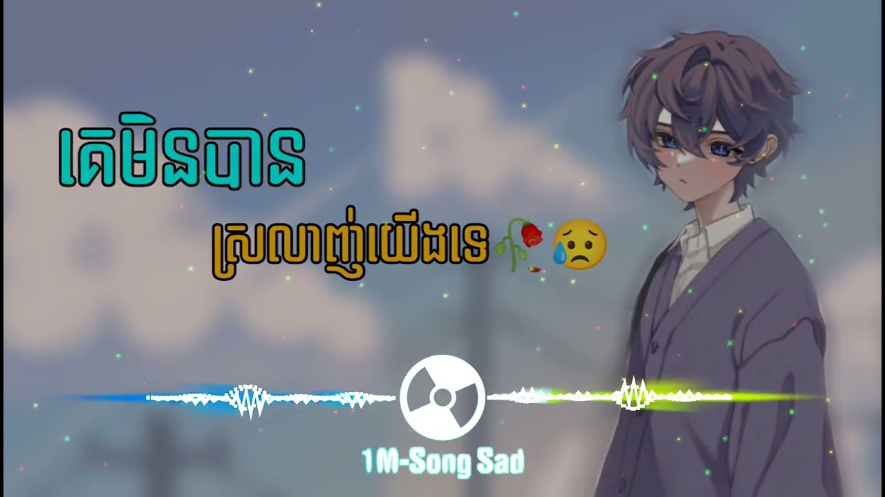 បទសេដ🥀😥 គេមិនបានស្រលាញ់យើងទេ  Khmer Music New Song SaD