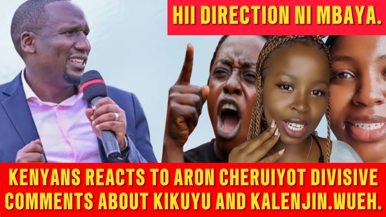 KENYANS REACTS TO ARON CHERUIYOT DIVISIVE COMMENTS HE MADE IN NAKURU ABOUT KIKUYU AND KALENJIN.