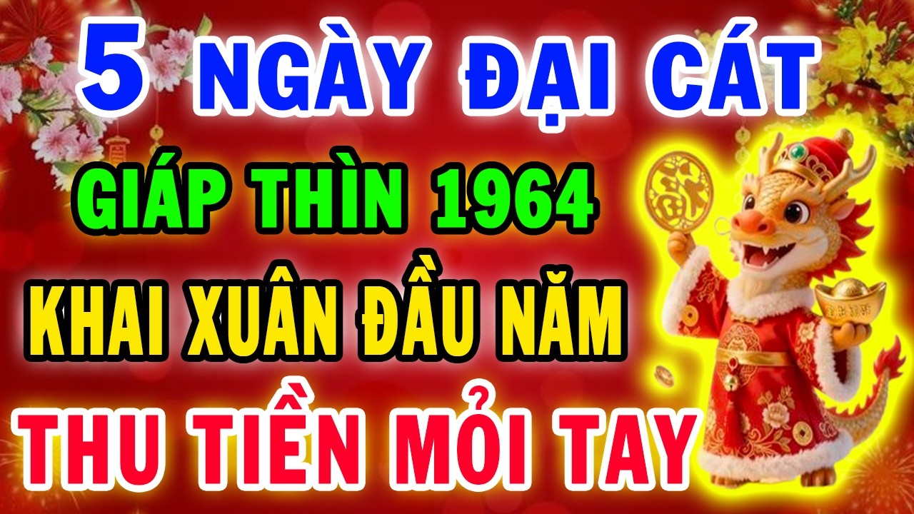 5 Ngày Khai Xuân Đầu Năm 2026 Giáp Thìn 1964 Trời Già Ban Lộc sau 1 đêm tiền đổ về như nước, đổi đời