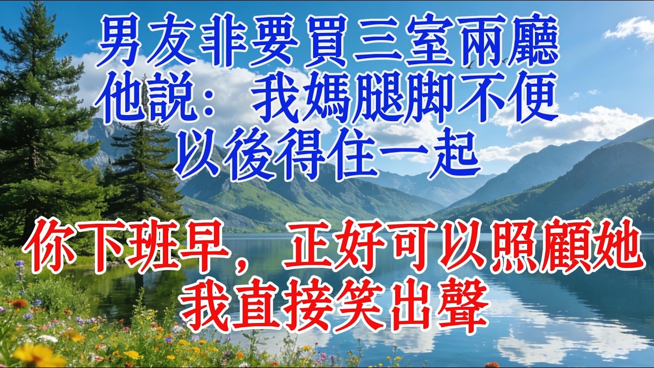 男友非要買三室兩廳，他說：我媽腿腳不便，以後得住一起，你下班早，正好可以照顧她。我直接笑出聲#情感 #感人壹幕 #https