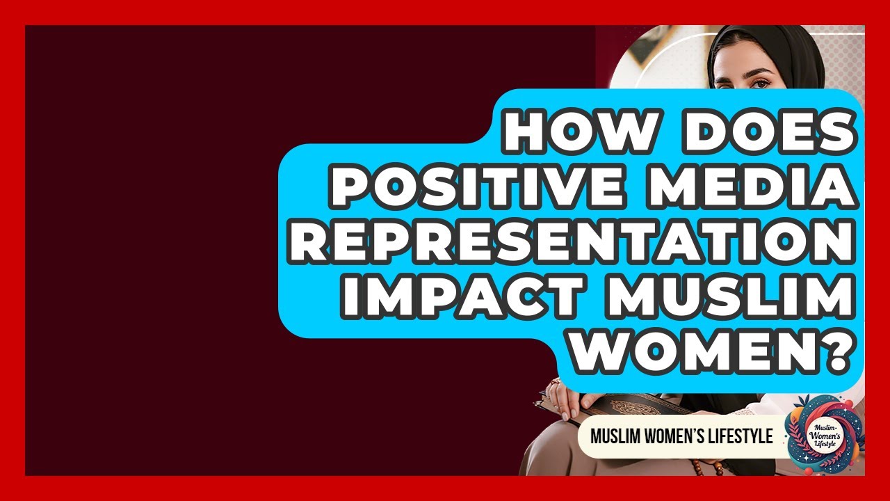 How Does Positive Media Representation Impact Muslim Women? - Muslim Womens Lifestyle
