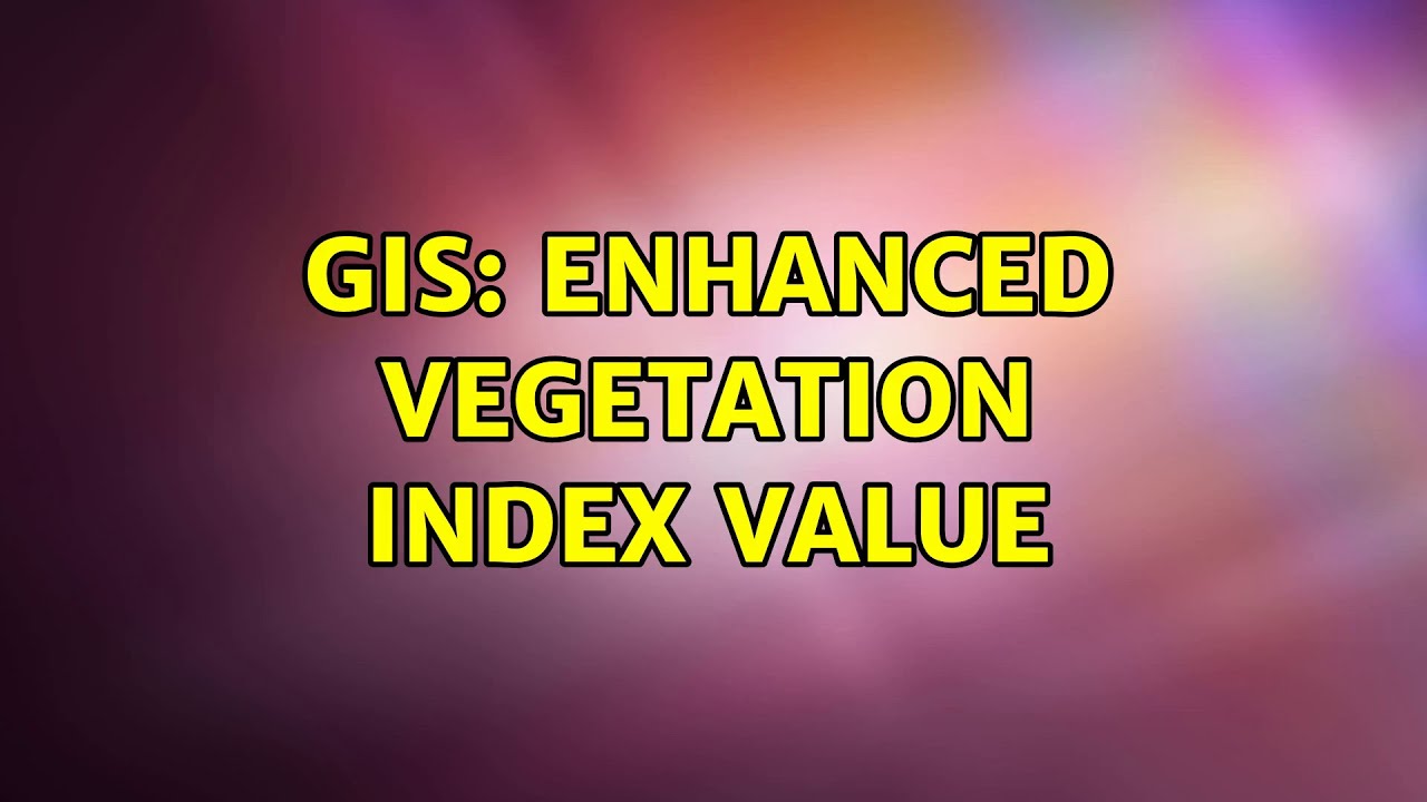 GIS: Enhanced Vegetation Index Value