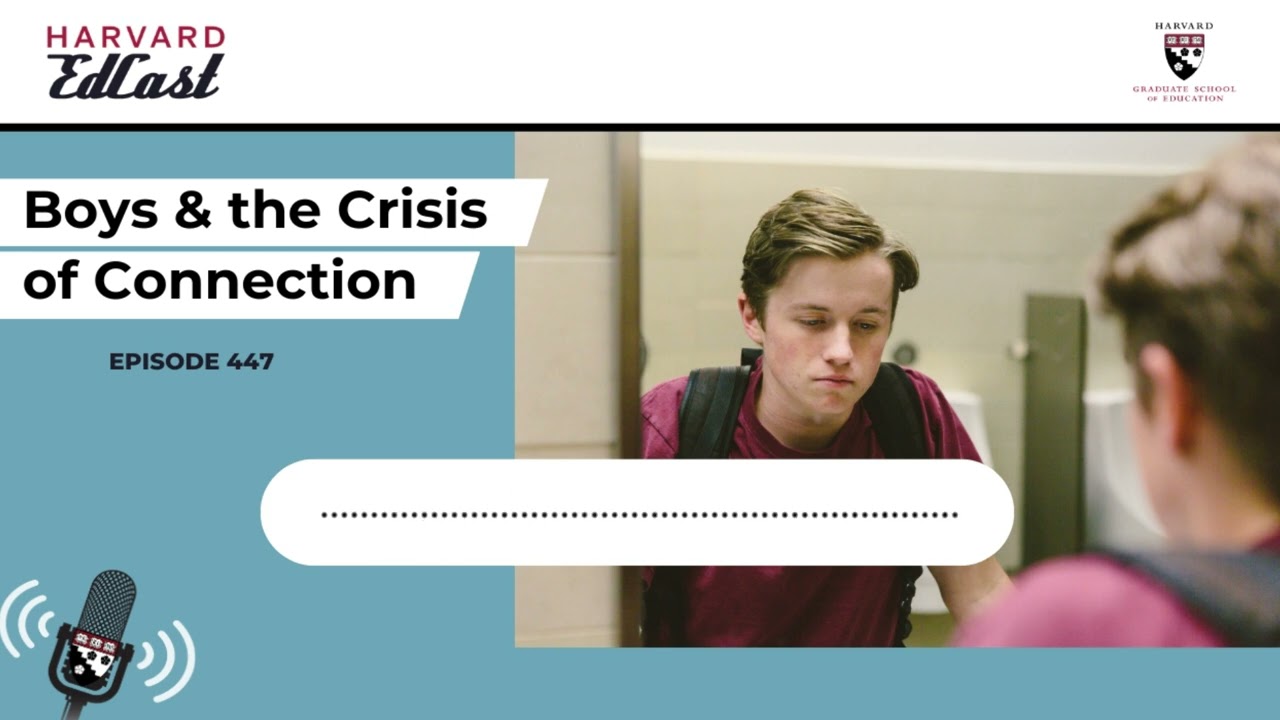 Boys & the Crisis of Connection | Harvard EdCast Ep. 447