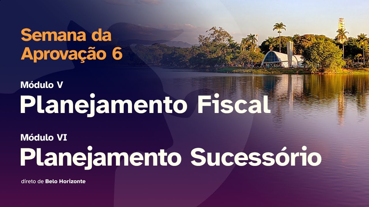 Semana da Aprovação 6 - Módulos V e VI: Planejamento Fiscal & Planejamento Sucessório