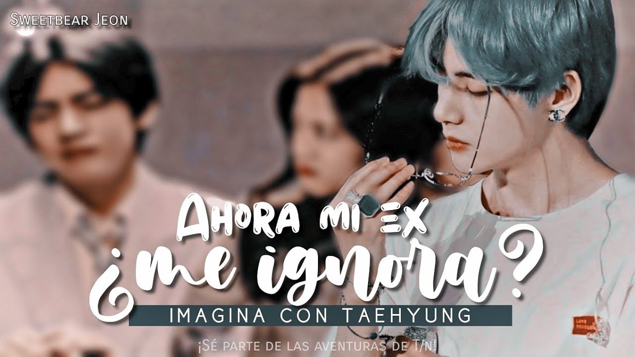 ❝¿Ahora mi ex me ignora?❞  « ɪᴍᴀɢɪɴᴀ ᴄᴏɴ ᴛᴀᴇʜʏᴜɴɢ » ||  2/?