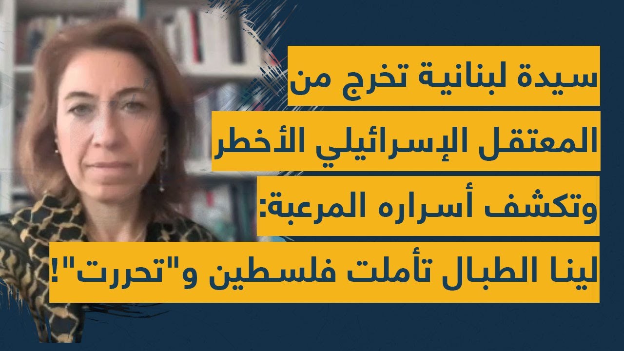 سيدة لبنانية تخرج من المعتقل الإسرائيلي الأخطر وتكشف أسراره المرعبة: لينا الطبال تأملت فلسطين وتحررت