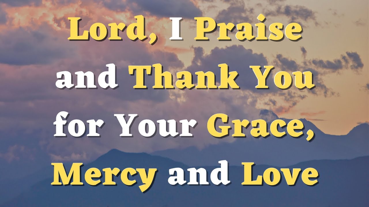 Lord, I Praise and Thank You for Your Love, Mercy and Grace - A Short Prayer for the Day #706