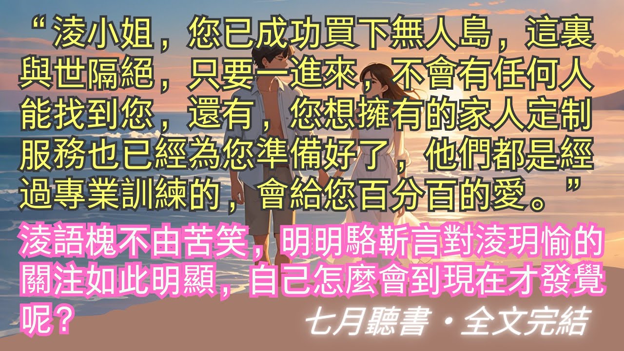 完結小說【曾經往事隨風散】“淩小姐，您已成功買下無人島，您想擁有的家人定制服務也已經為您準備好了，會給您百分百的愛。”#淩語槐 #駱靳言 #一口氣看完 #完整版 #小說 #故事 #爽文 #完結