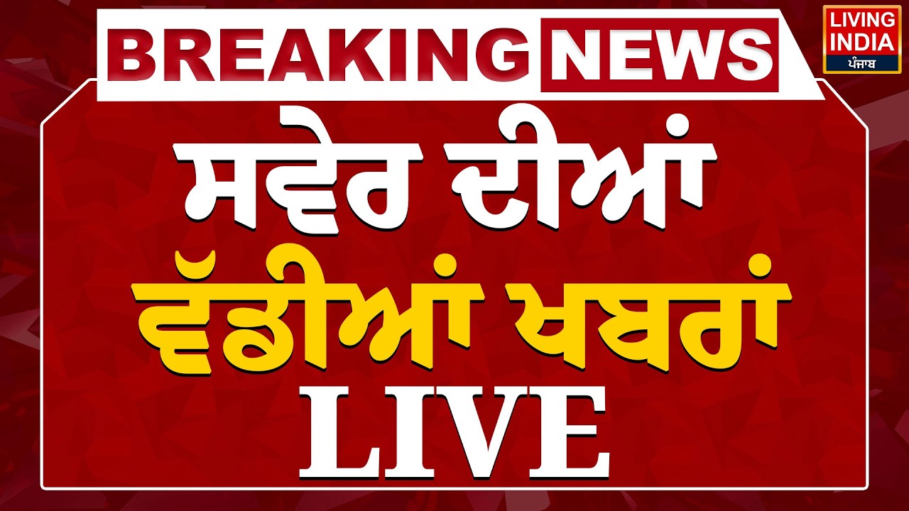 ਸਵੇਰ ਦੀਆਂ ਵੱਡੀਆਂ ਖ਼ਬਰਾਂ -  LIVE | Punjab Government | Latest News | Living India News