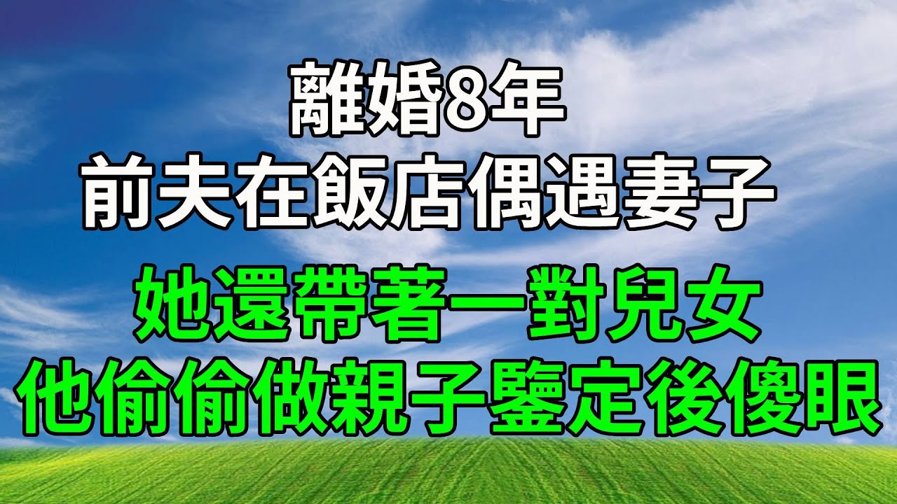 離婚8年，前夫在飯店偶遇妻子，她還帶著一對兒女，他偷偷做親子鑒定後傻眼！#生活經驗 #人生感悟 #故事分享 #為人處世 #打脸 #原创视频