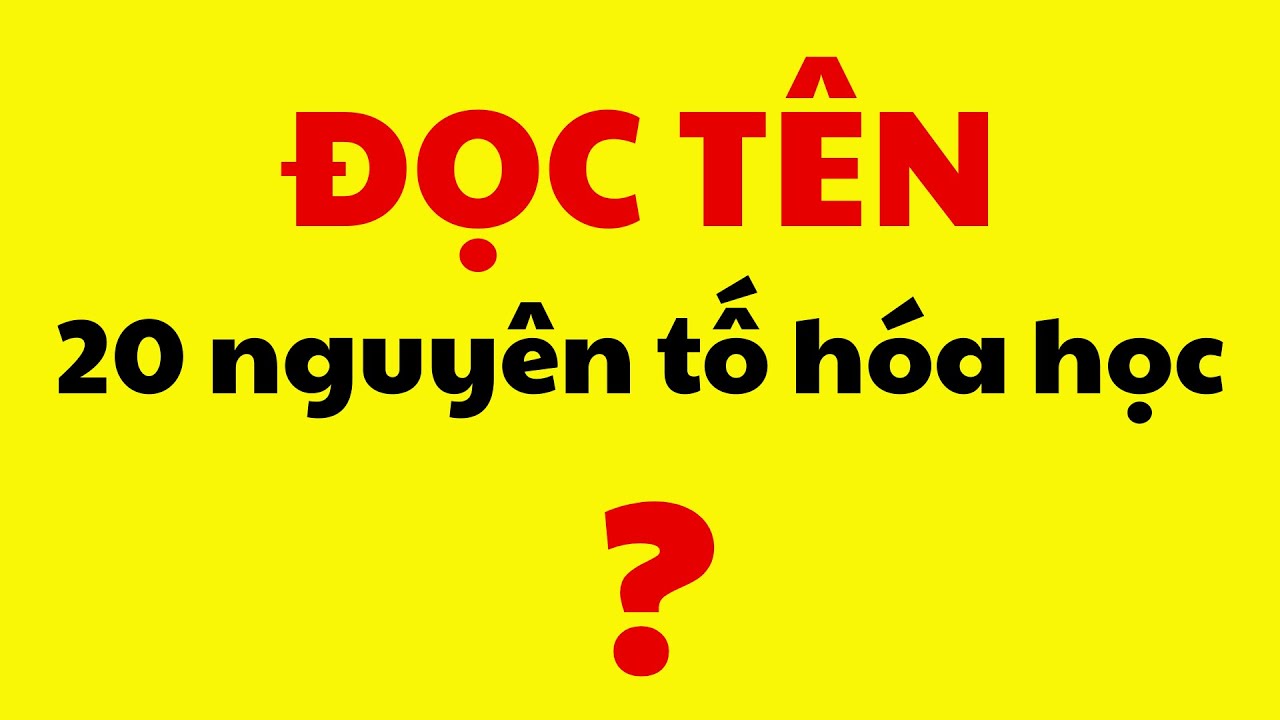 Cách đọc tên 20 nguyên tố hóa học cơ bản theo pháp danh Quốc tế IUPAC
