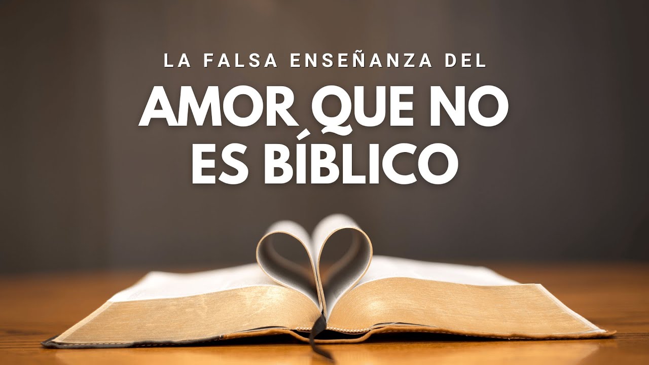 EXPONIENDO LA FALSA ENSEÑANZA DEL AMOR QUE NO ES BÍBLICO