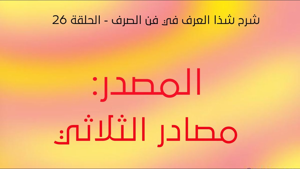 شرح شذا العرف - الحلقة 26 - مصادر الثلاثي