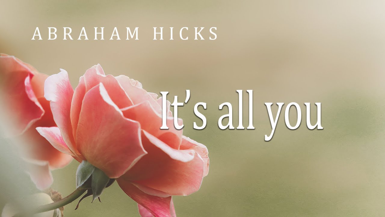 Abraham Hicks  -   It's all about you, nothing will change until you change your mood.