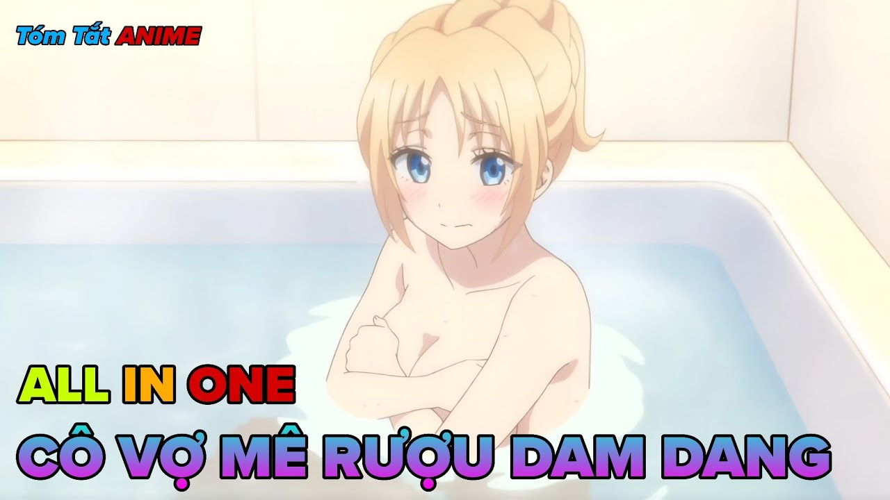 Tóm Tắt Anime | Sẽ Thế Nào Nếu Bạn Có Một Cô Vợ Mê Rượu Đáng Yêu? | ALL IN ONE | Mosha Senpai
