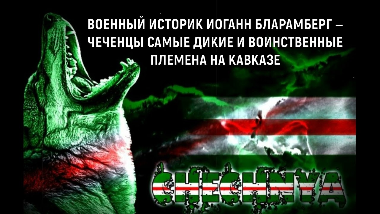 ВОЕННЫЙ ИСТОРИК ИОГАНН БЛАРАМБЕРГ — ЧЕЧЕНЦЫ САМЫЕ ДИКИЕ И ВОИНСТВЕННЫЕ ПЛЕМЕНА НА КАВКАЗЕ