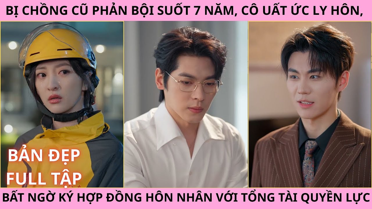 Bị Chồng Phản Bội Suốt 7 Năm Cô Uất Ức Ly Hôn, Bất Ngờ Ký Hợp Đồng Hôn Nhân Với Tổng Tài Quyền Lực