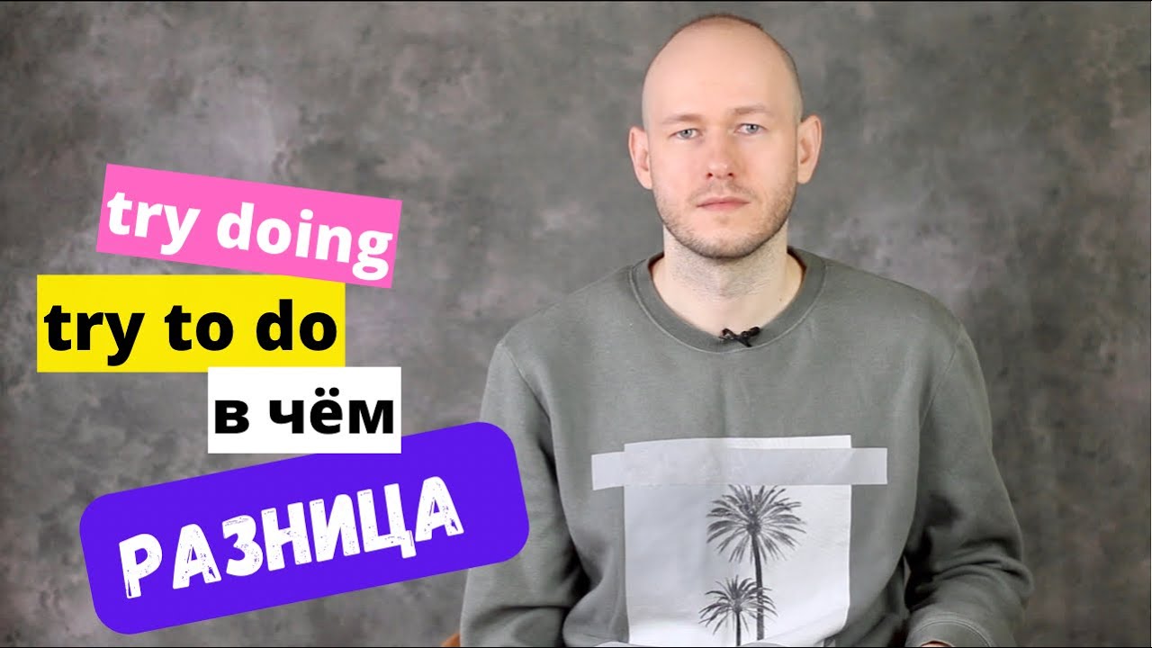 РАЗНИЦА МЕЖДУ try to do / doing - инфинитив или герундий?