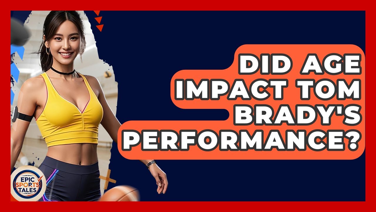 Did Age Impact Tom Brady's Performance? - Epic Sports Tales