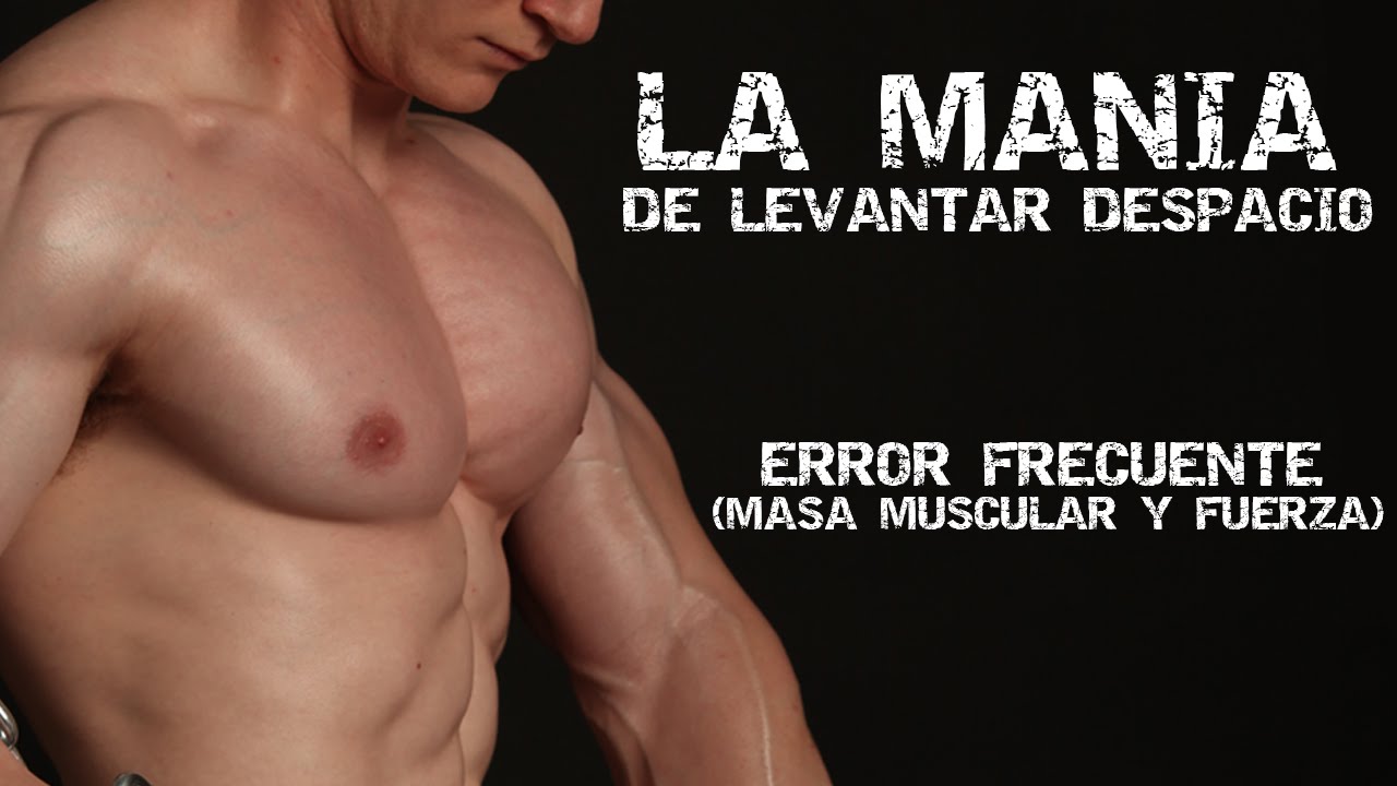 MASA MUSCULAR Y FUERZA: LA MANÍA DE LEVANTAR DESPACIO