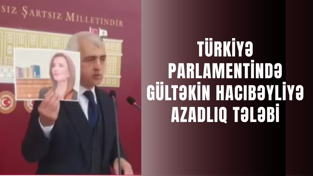 Türkiyəli millət vəkili parlamentdə Gültəkin Hacıbəyliyə azadlıq tələb etdi