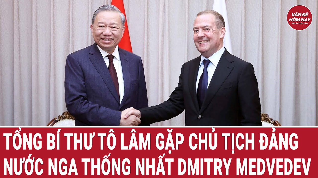 Tổng Bí thư Tô Lâm gặp Chủ tịch Đảng Nước Nga Thống nhất Dmitry Medvedev