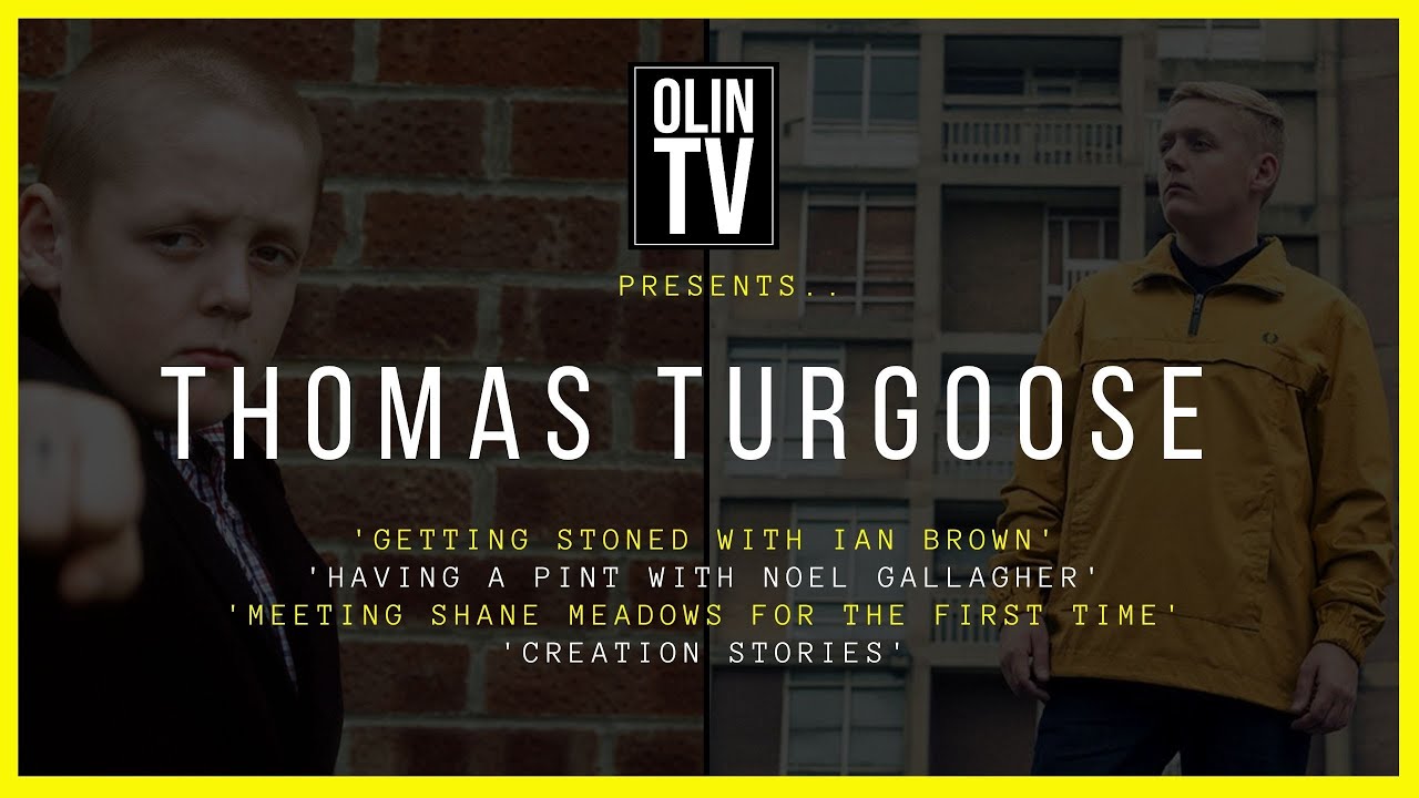 THOMAS TURGOOSE *GETTING STONED WITH IAN BROWN* * PINT WITH NOEL GALLAGHER* *MEETING SHANE MEADOWS*