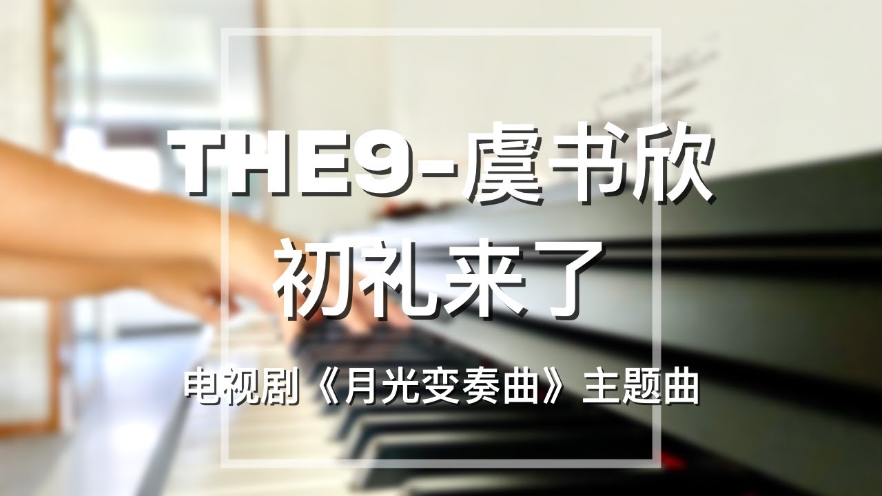 【你点我弹】Piano CoverTHE9-虞书欣(Esther Yu)-初礼来了(Here's Chu Li)｜《月光变奏曲》主题曲Drama 