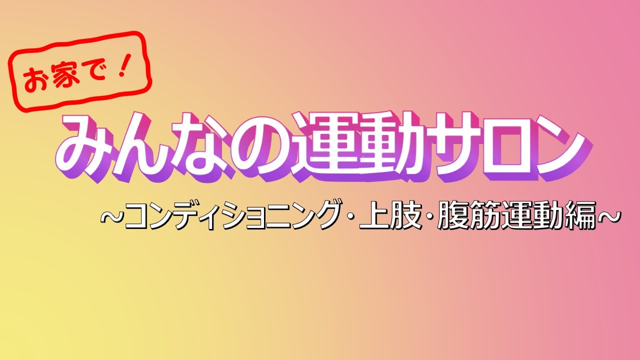 お家で！ みんなの運動サロン② ～コンディショニング・上肢・腹筋運動編～