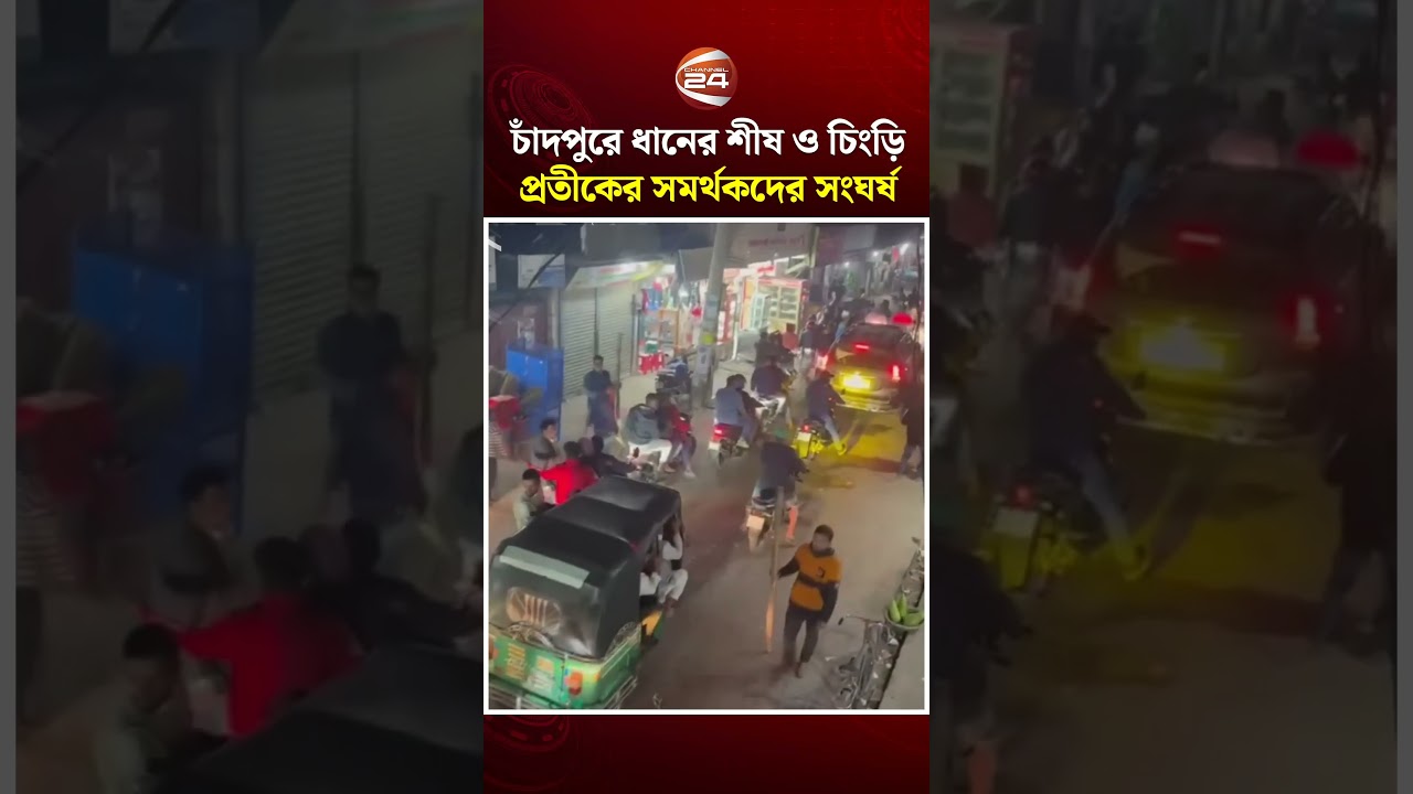 চাঁদপুরে ধানের শীষ ও চিংড়ি প্রতীকের সমর্থকদের মাঝে সংঘর্ষ | Channel 24