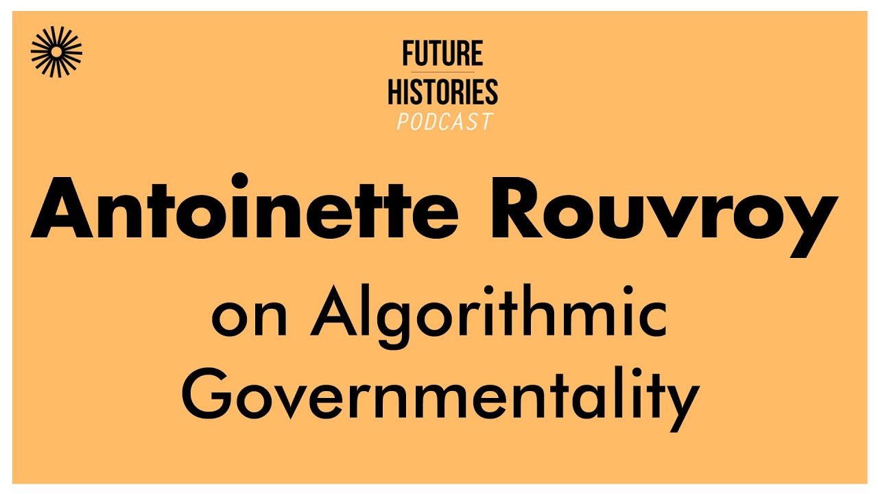 Antoinette Rouvroy on Algorithmic Governmentality | Future Histories S02E41