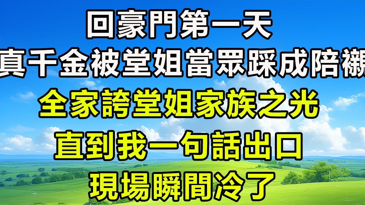 回豪門第一天，真千金被堂姐當眾踩成陪襯。全家誇堂姐家族之光。直到我一句話出口，現場瞬間冷了。#风花雪月 #為人處世#生活經驗#情感#故事#彩礼#花開富貴#深夜淺讀