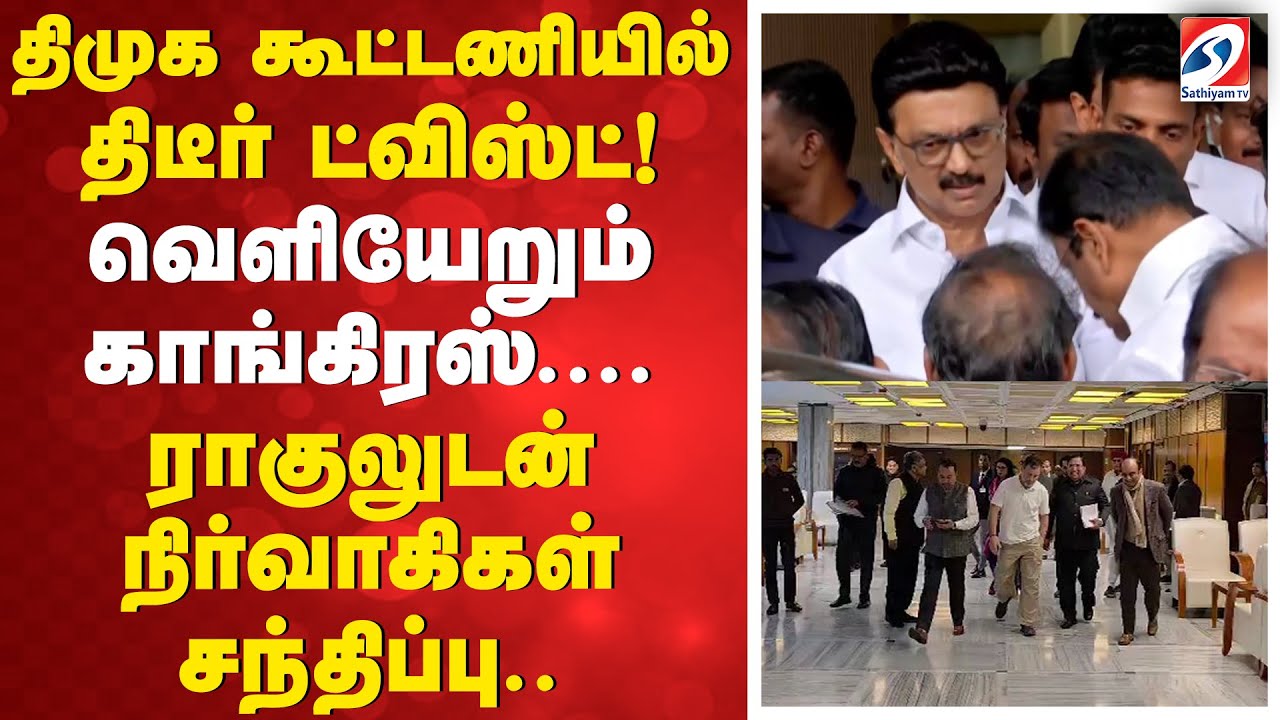 திமுக கூட்டணியில் திடீர் ட்விஸ்ட்! வெளியேறும் காங்கிரஸ் - ராகுலுடன் நிர்வாகிகள் சந்திப்பு..