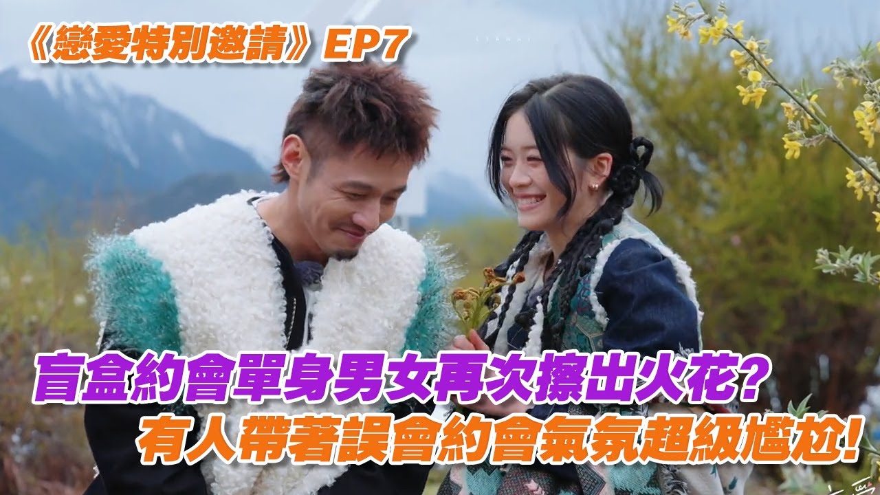 【SUB】《戀愛特別邀請》EP7：盲盒約會單身男女再次擦出火花？有人帶著誤會約會氣氛超級尷尬！ | 戀愛特別邀請 | Special Invitation to Love