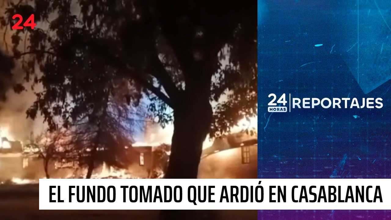 24 Horas Reportajes | El fundo tomado que ardió en Casablanca
