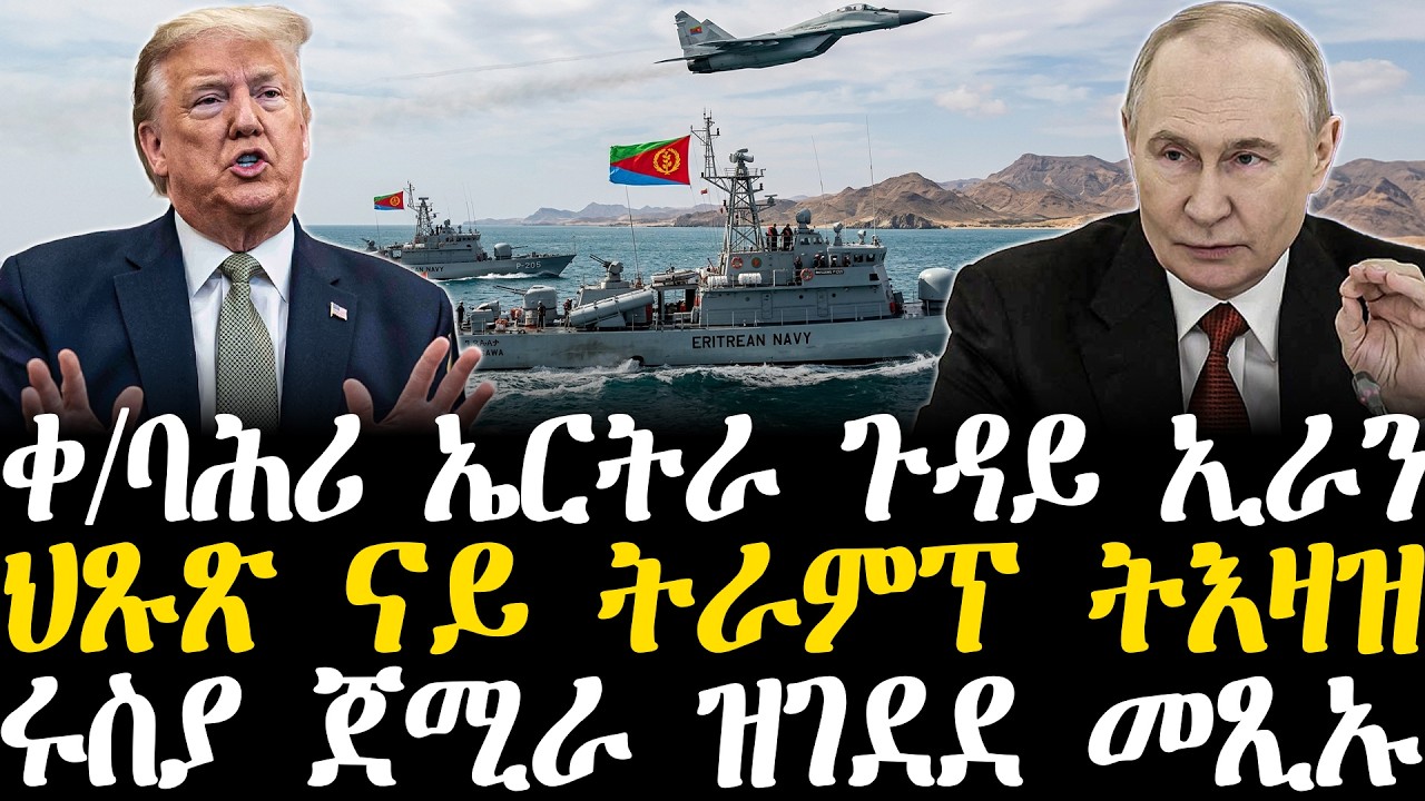 Breaking News - ቀ/ባሕሪ ኤርትራ ጉዳይ ኢራን - ህጹጽ ናይ ትራምፕ ትእዛዝ -    ሩስያ ጀሚራ ዝገደደ መጺኡ - 17 March
