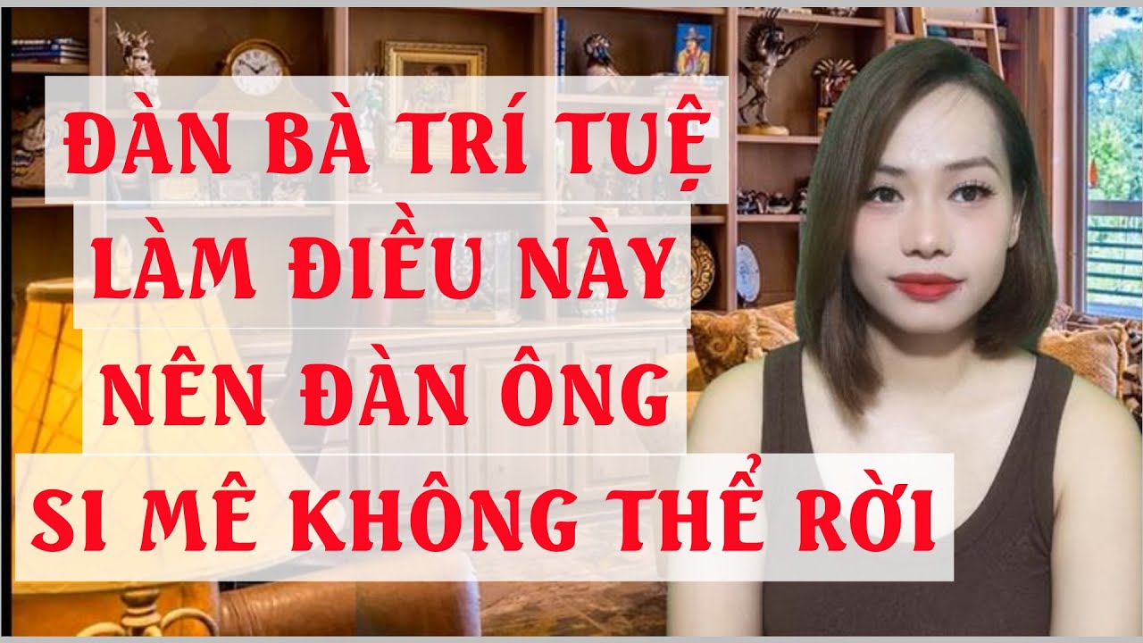 Đàn bà trí tuệ làm điều này  Nên đàn ông si mê không thể rời