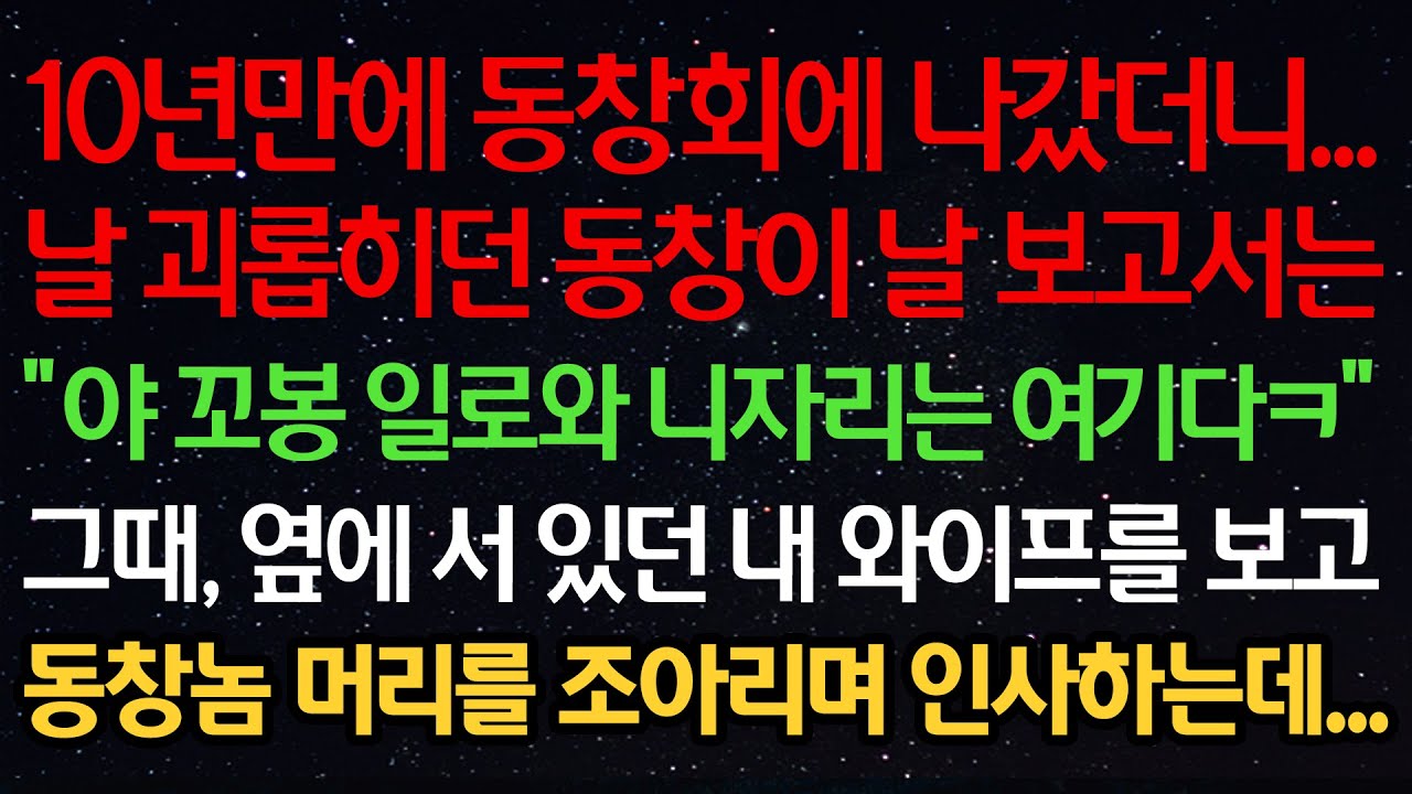 실화사연-10년만에 동창회에 나갔더니 날 괴롭히던 동창이 날 보고서는 “야 꼬봉 일로와 니자리는 여기다ㅋ” 그때 옆에 서있던 내 와이프를 보고 동창놈 머리를 조아리며 인사하는데