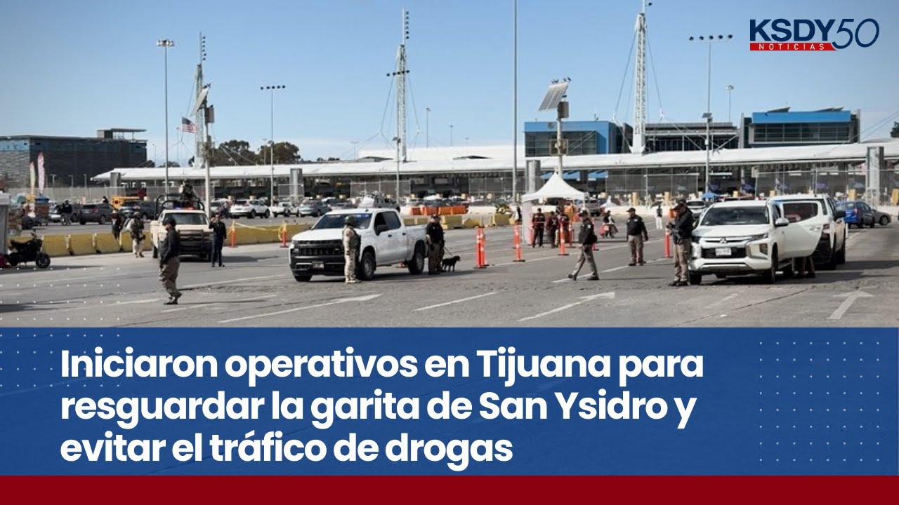 Inician operativos en Tijuana para resguardar la garita de San Ysidro y evitar el tráfico de drogas