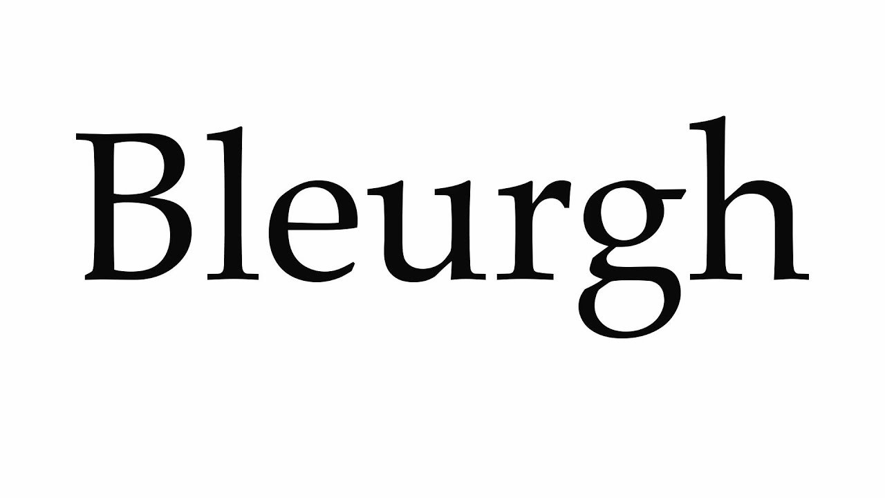 How to Pronounce Bleurgh