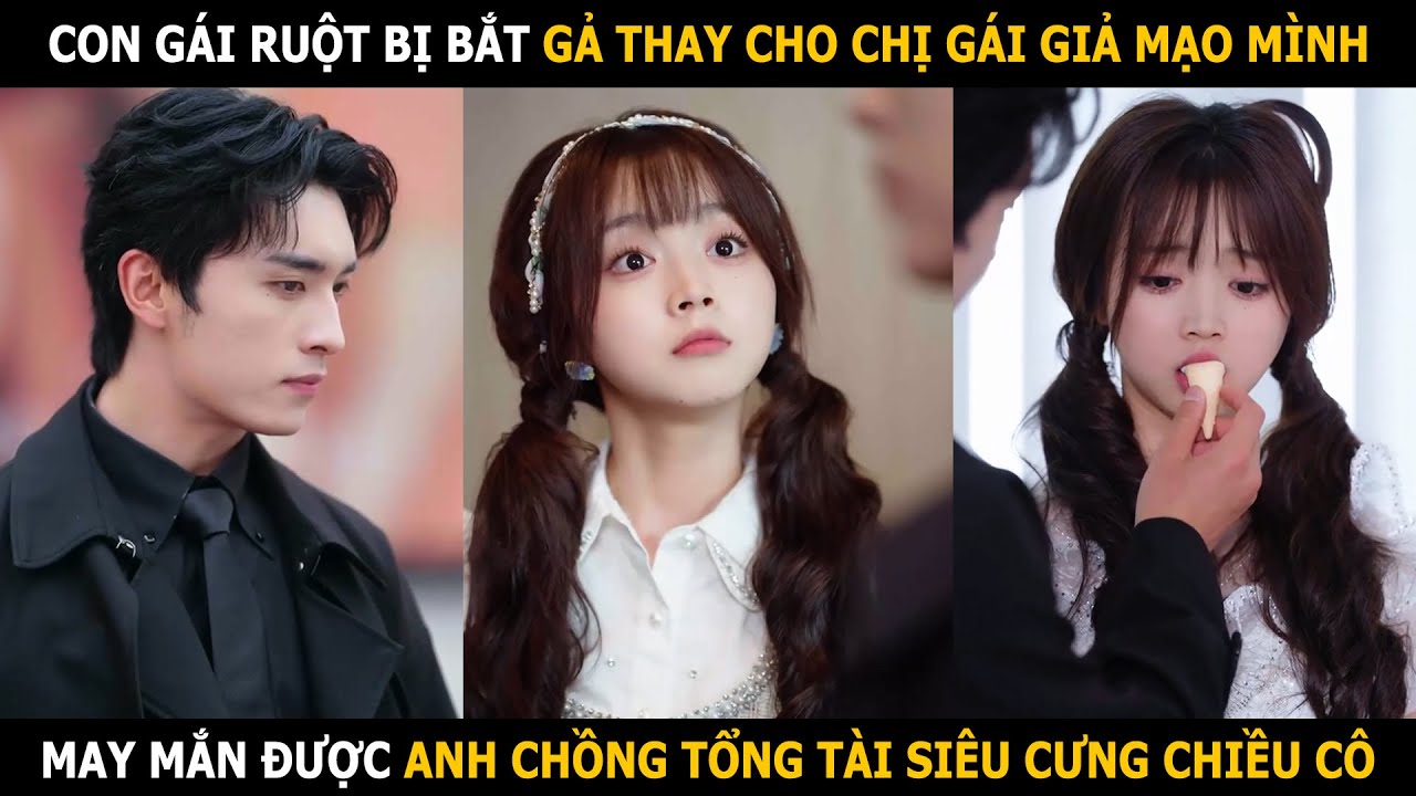 Con gái ruột bị bắt gả thay cho chị gái giả mạo mình, may mắn được anh chồng tổng tài