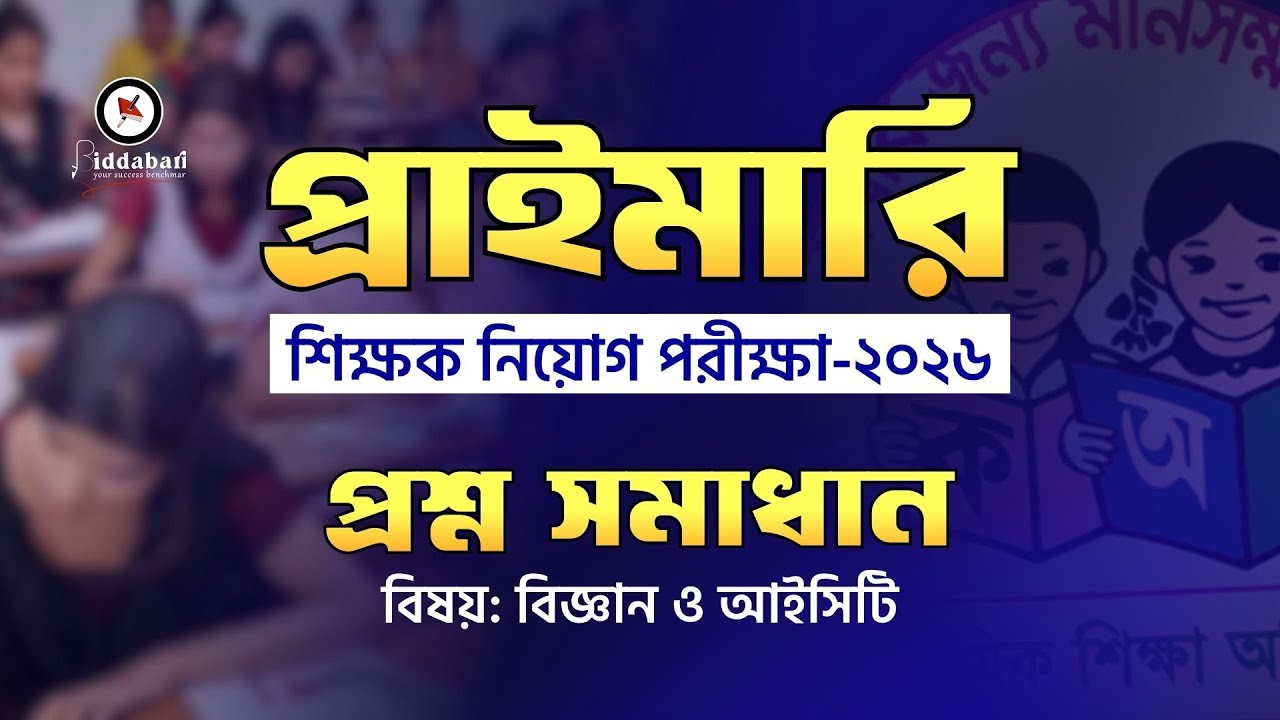 প্রাইমারি শিক্ষক নিয়োগ পরীক্ষা-২০২৬ | বিজ্ঞান ও আইসিটি অংশের প্রশ্ন সমাধান!!