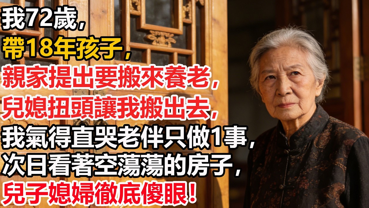 我72歲，帶18年孩子，親家提出要搬來養老，兒媳扭頭讓我搬出去，我氣得直哭老伴只做1事，次日看著空蕩蕩的房子，兒子媳婦徹底傻眼！