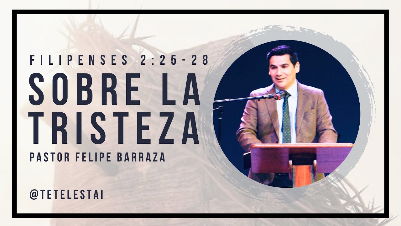 Pastor Felipe Barraza || Sobre la tristeza (Filp. 2:25-28)