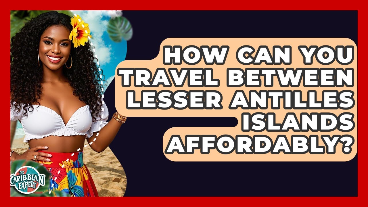 How Can You Travel Between Lesser Antilles Islands Affordably? - The Caribbean Expert